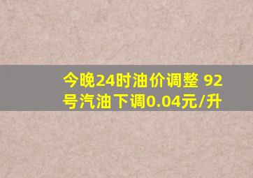 今晚24时油价调整 92号汽油下调0.04元/升